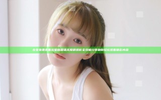 少女免费观看完整版国语无障碍观影全攻略分享助你轻松观看精彩内容