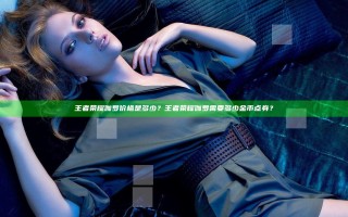 王者荣耀伽罗价格是多少？王者荣耀伽罗需要多少金币点券？