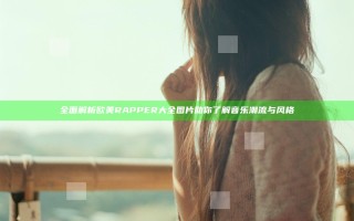 全面解析欧美RAPPER大全图片助你了解音乐潮流与风格
