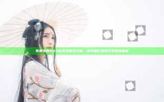 免费观看NBA在线观看全攻略，畅享精彩篮球比赛直播体验