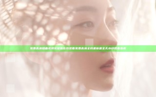 免费高清插曲视频完整版在线观看免费高清 全网最新最全无水印观看指南