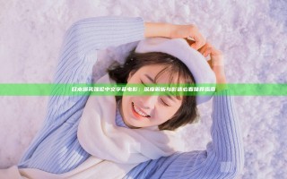 日本爆乳强伦中文字幕电影：深度解析与影迷必看推荐指南