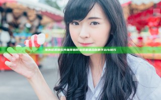 海外短视频软件推荐 如何选择最适合你的平台与技巧