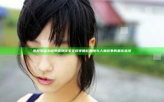 莫阳羽瑶小说免费阅读全文尽享精彩剧情与人物故事的最佳选择