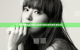 女子别动队揭秘 强大战术与团队协作的完美结合 女子别动队揭秘 强大战术与团队协作的完美结合