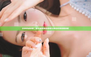 封神英雄榜第二部全解析 角色剧情与神话背景深度剖析