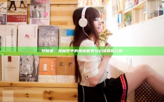 梦精爱：揭秘梦中的情感世界与心理体验分析