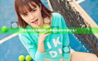 如龙极2怎么刷经验？快速升级技巧是什么？