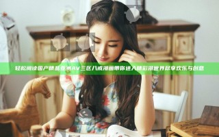 轻松阅读国产精品亚洲AV三区八戒漫画带你进入精彩漫世界尽享欢乐与创意