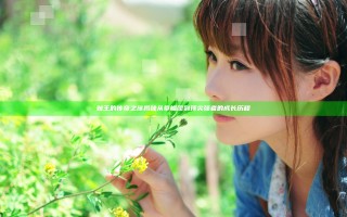 贼王的传奇之旅揭秘 从草帽团到顶尖强者的成长历程