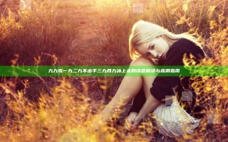 九九歌一九二九不出手三九四九冰上走的诗意解读与应用指南