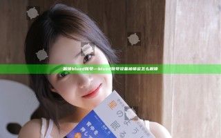 解锁blued账号—blued账号设备被锁定怎么解锁