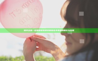 畅享动漫一起嗟嗟嗟免费观看体验不限量的精彩与乐趣