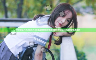 午夜精品久久久久久久99热蜜桃精品消费指南助你挑选心仪商品更多优惠推荐