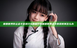 魔兽世界停止点卡登录什么时候开始 魔兽世界点卡剩余时间怎么办