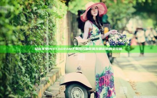 轻松享受INSTAGRAM下载技巧助你保存精彩瞬间全攻略