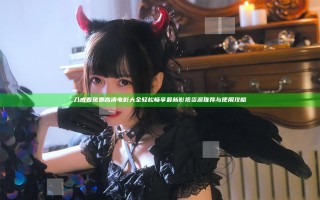 八戒看免费高清电影大全 轻松畅享最新影视资源推荐与使用攻略