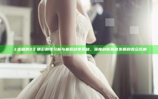 《出租房2》精彩剧情分析与幕后故事揭秘,深度剖析角色发展和观众反响 《出租房2》精彩剧情分析与幕后故事揭秘,深度剖析角色发展和观众反响