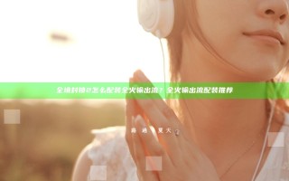 全境封锁2怎么配装全火输出流？全火输出流配装推荐