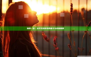 她的一生：从平凡到传奇的奋斗与成就回顾