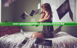 少妇真人直播免费视频分享她的生活和美妆秘籍 让你走近真实的她