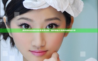 四川少BBB搡BBB爽爽爽攻略：畅享辣味人生的终极体验分享