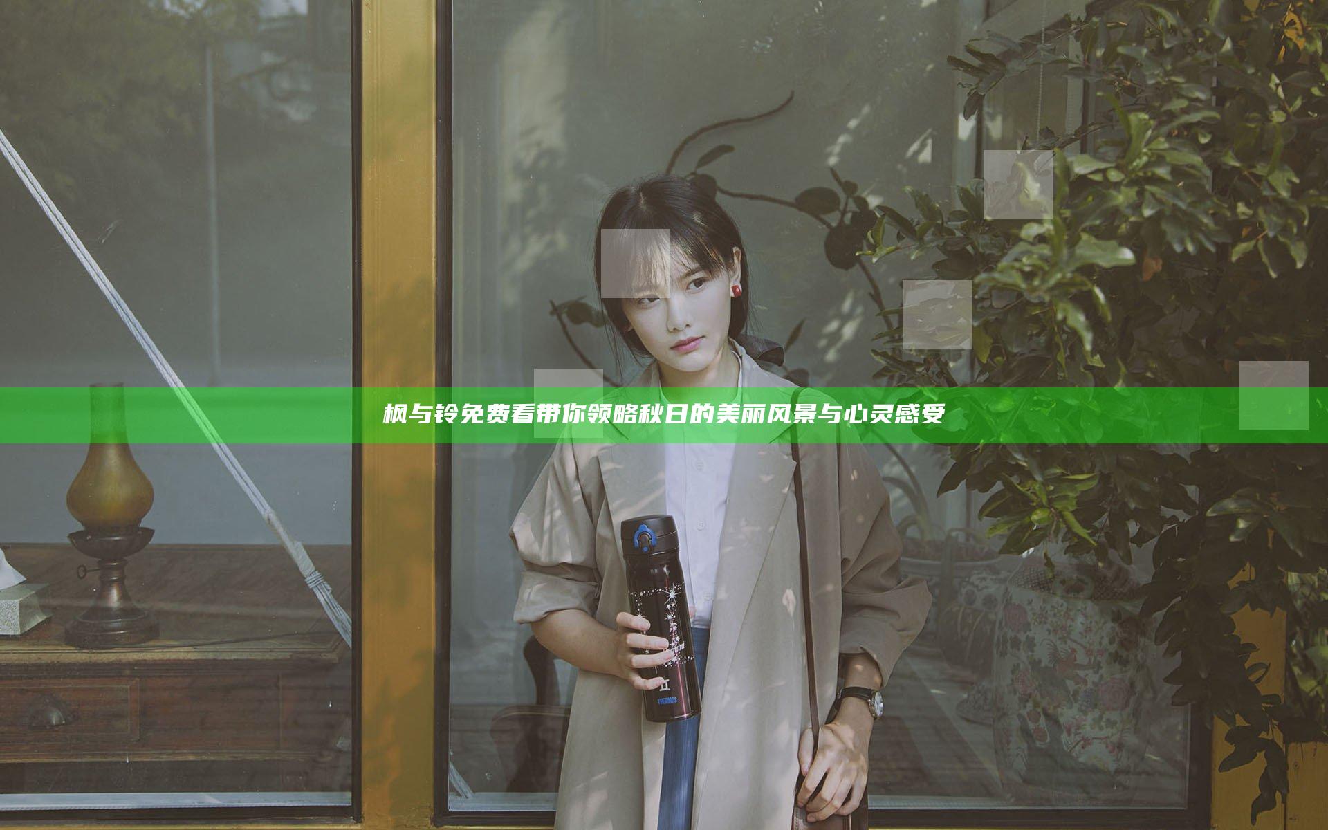 枫与铃免费看带你领略秋日的美丽风景与心灵感受