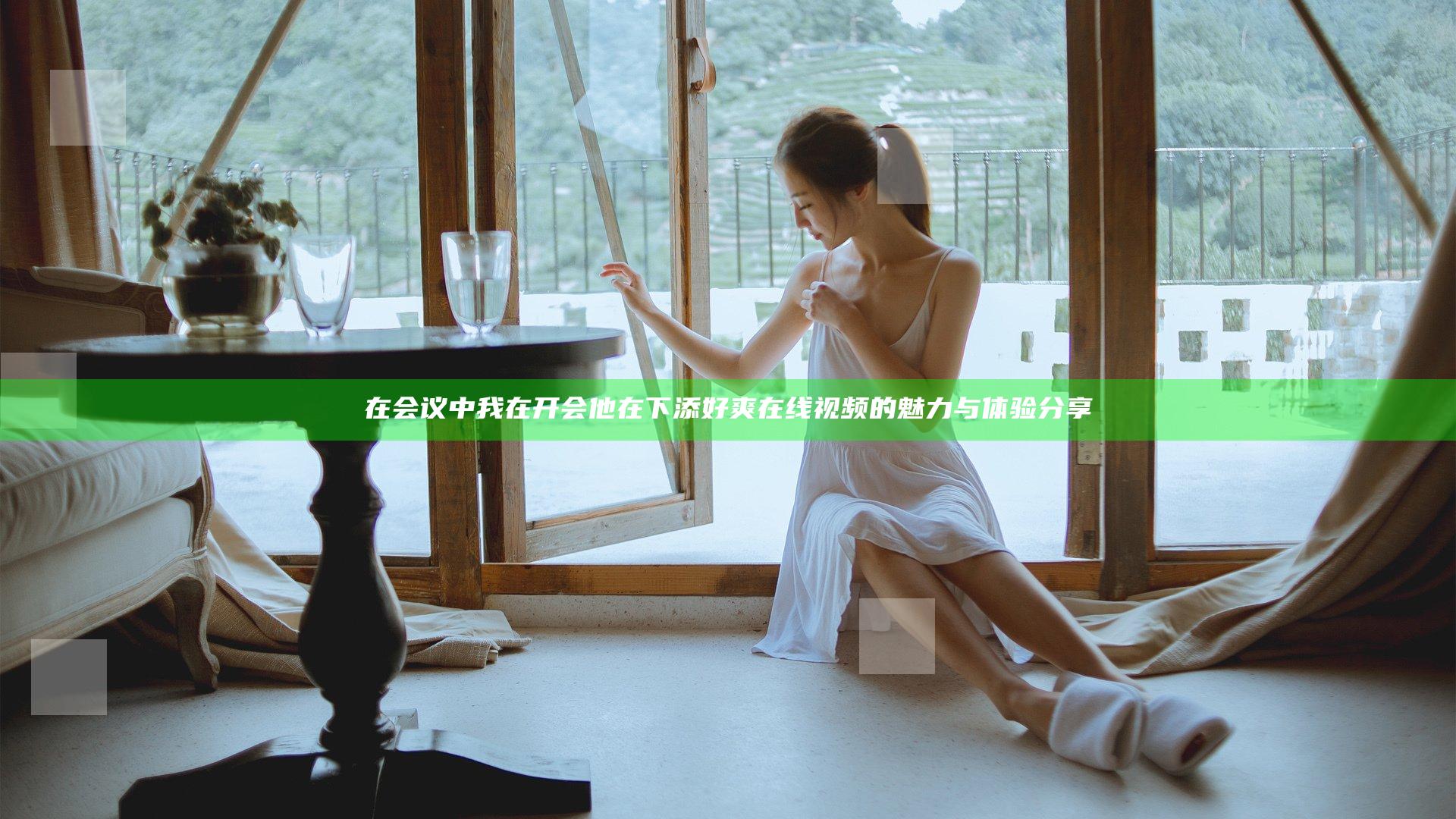 在会议中我在开会他在下添好爽在线视频的魅力与体验分享
