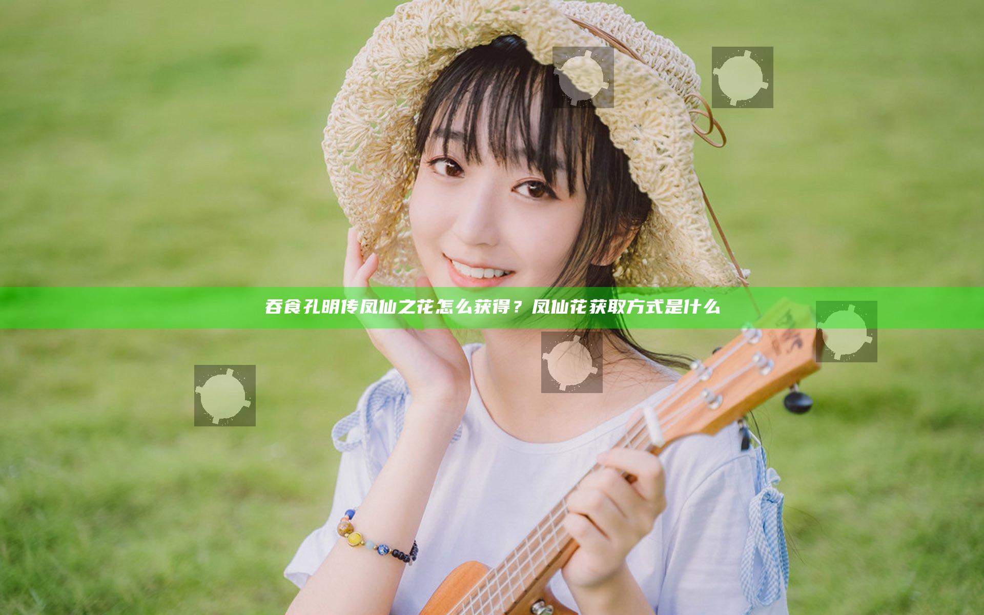 吞食孔明传凤仙之花怎么获得？凤仙花获取方式是什么