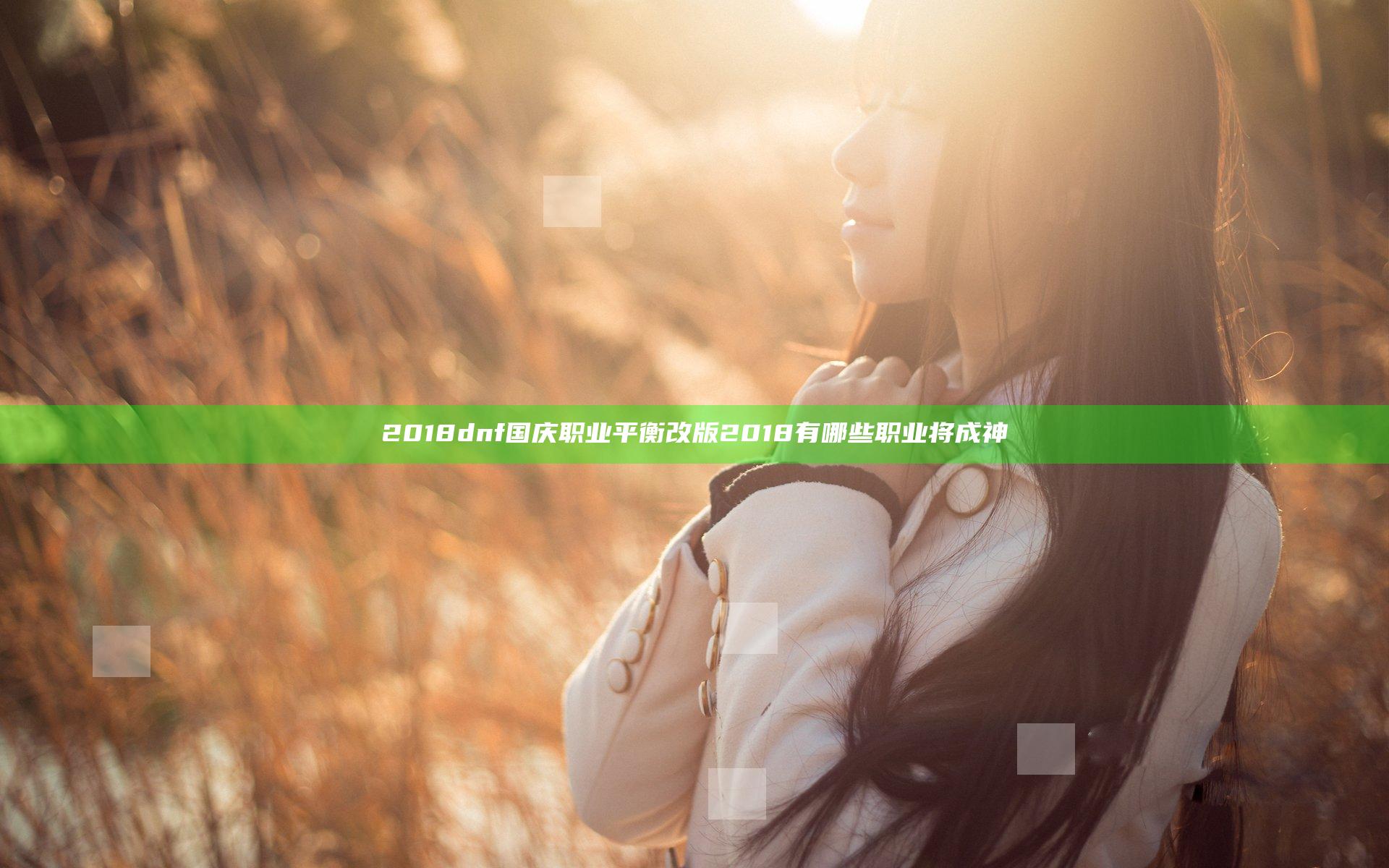 2018dnf国庆职业平衡改版 2018有哪些职业将成神