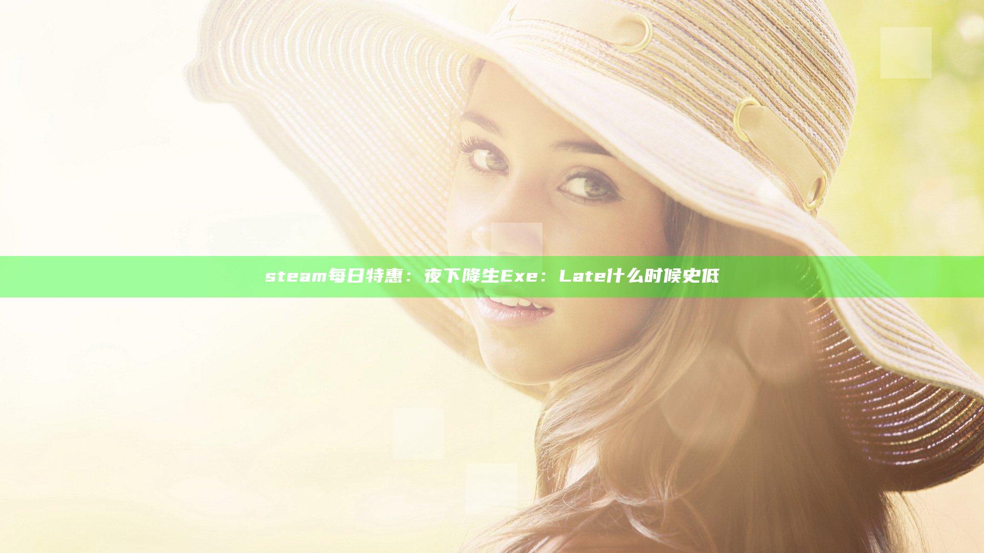 steam每日特惠：夜下降生Exe：Late什么时候史低