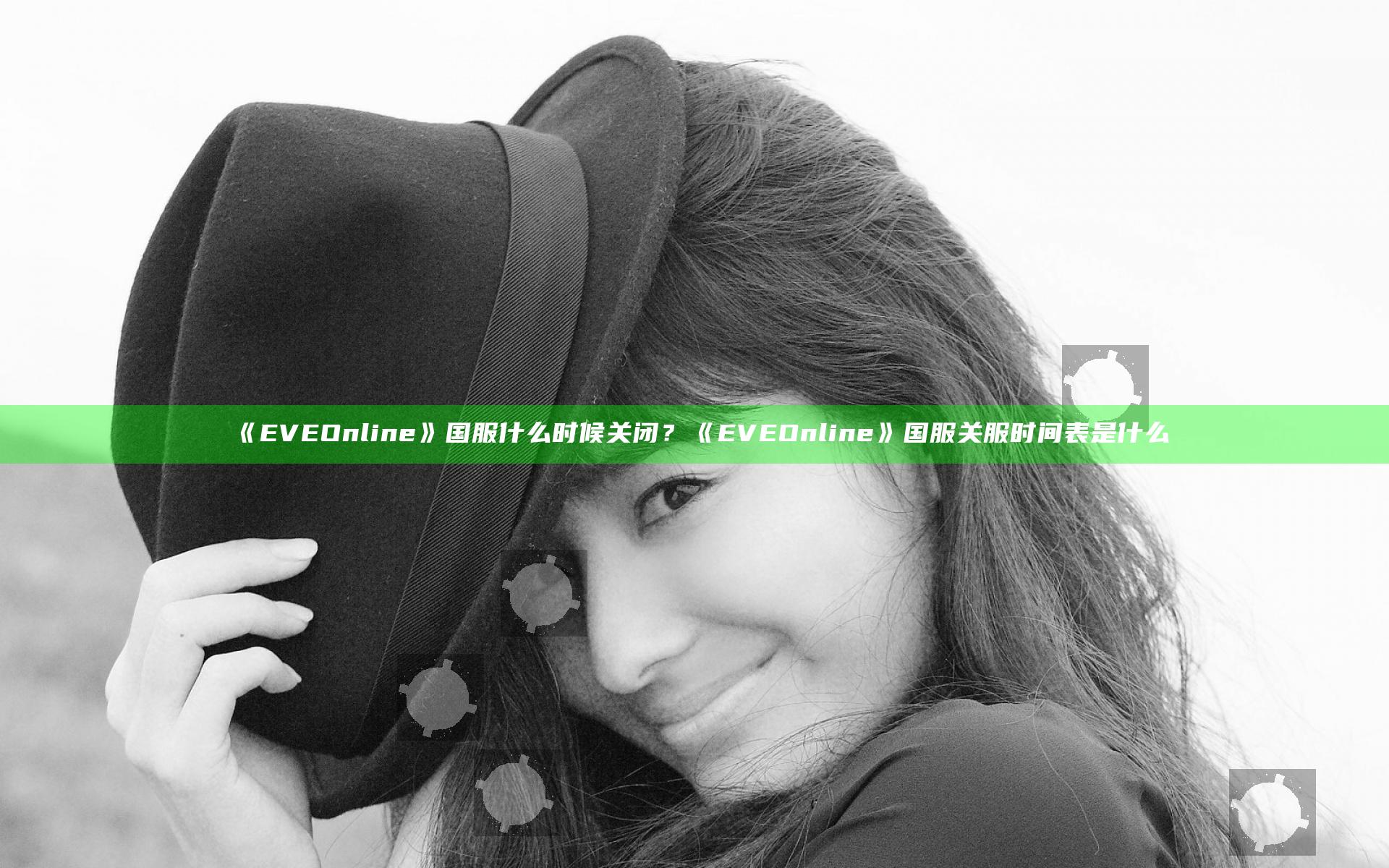 《EVEOnline》国服什么时候关闭？《EVEOnline》国服关服时间表是什么
