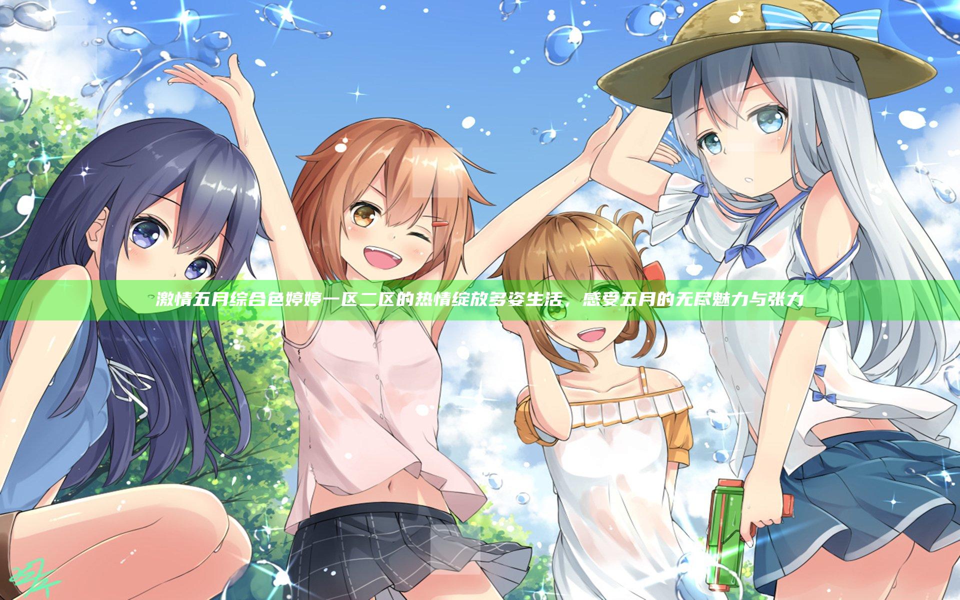 激情五月综合色婷婷一区二区的热情绽放多姿生活，感受五月的无尽魅力与张力