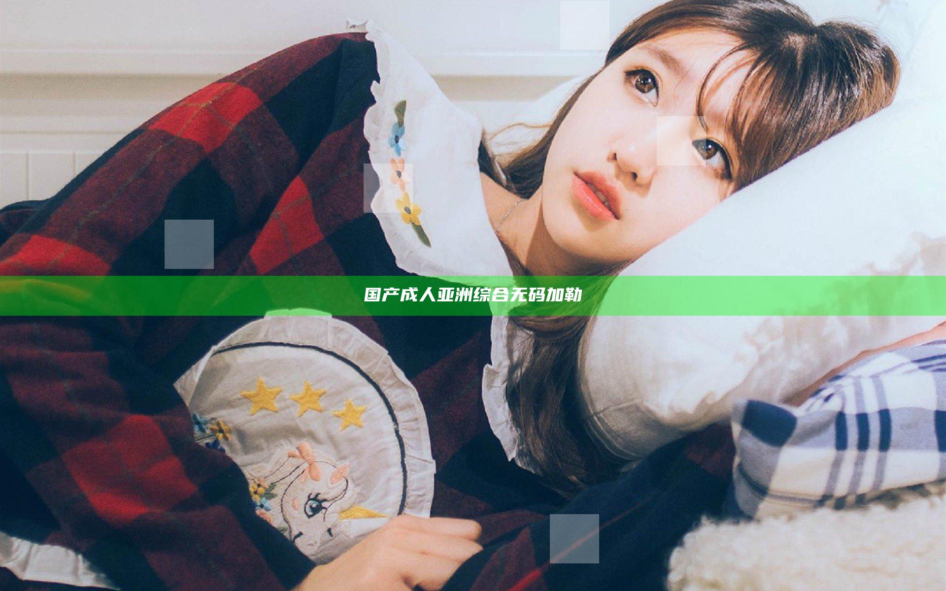 国产成人亚洲综合无码加勒
