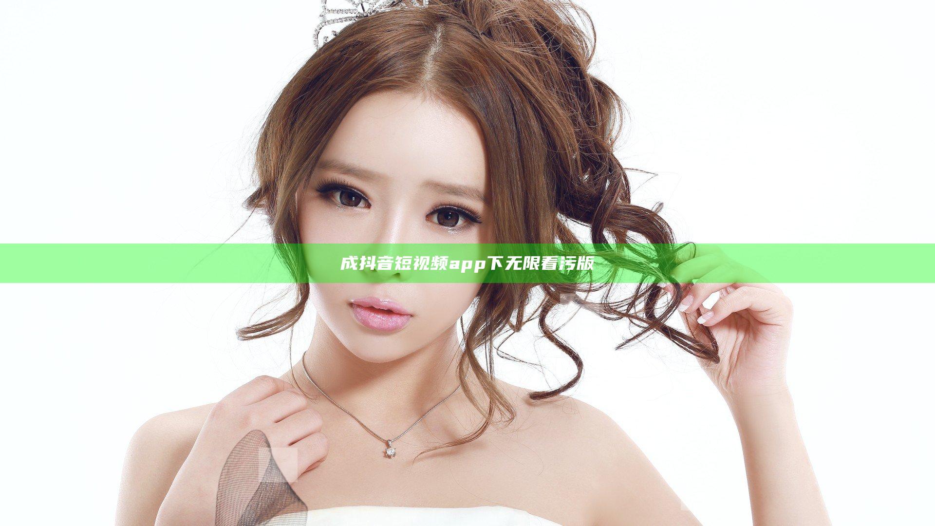 成抖音短视频app下无限看污版