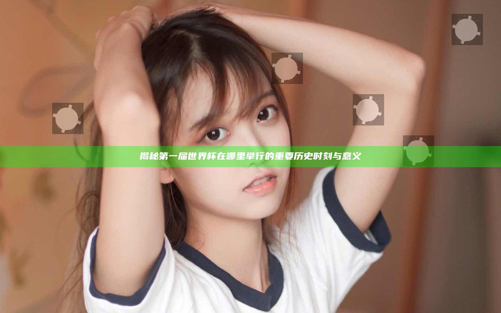 揭秘第一届世界杯在哪里举行的重要历史时刻与意义