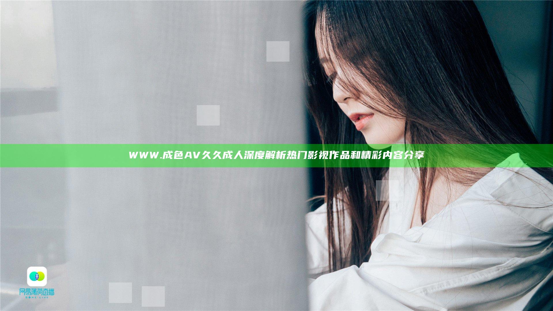 WWW.成色AV久久成人深度解析热门影视作品和精彩内容分享