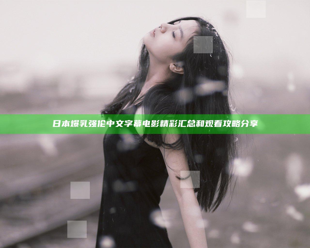 日本爆乳强伦中文字幕电影精彩汇总和观看攻略分享