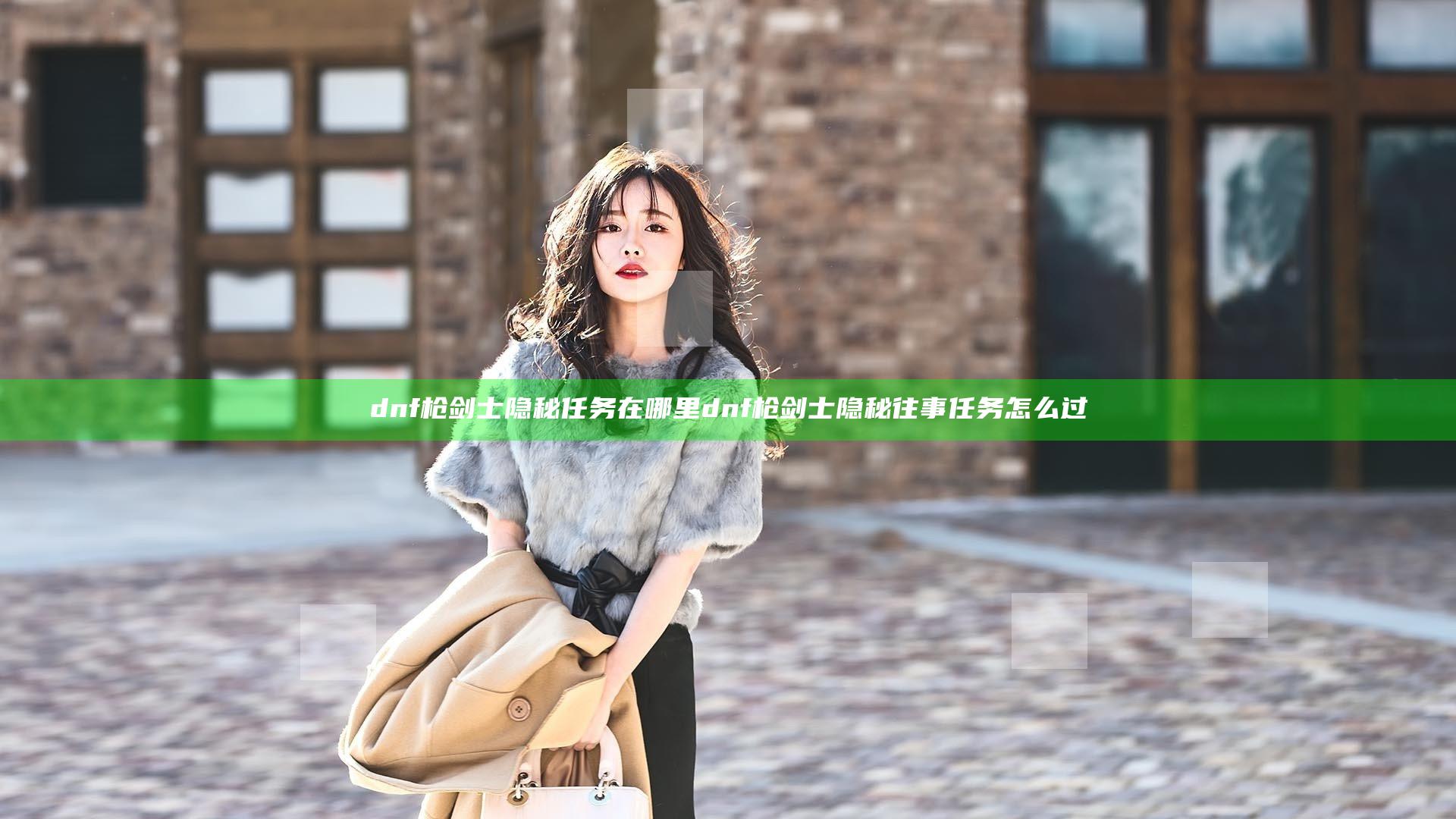 dnf枪剑士隐秘任务在哪里 dnf枪剑士隐秘往事任务怎么过