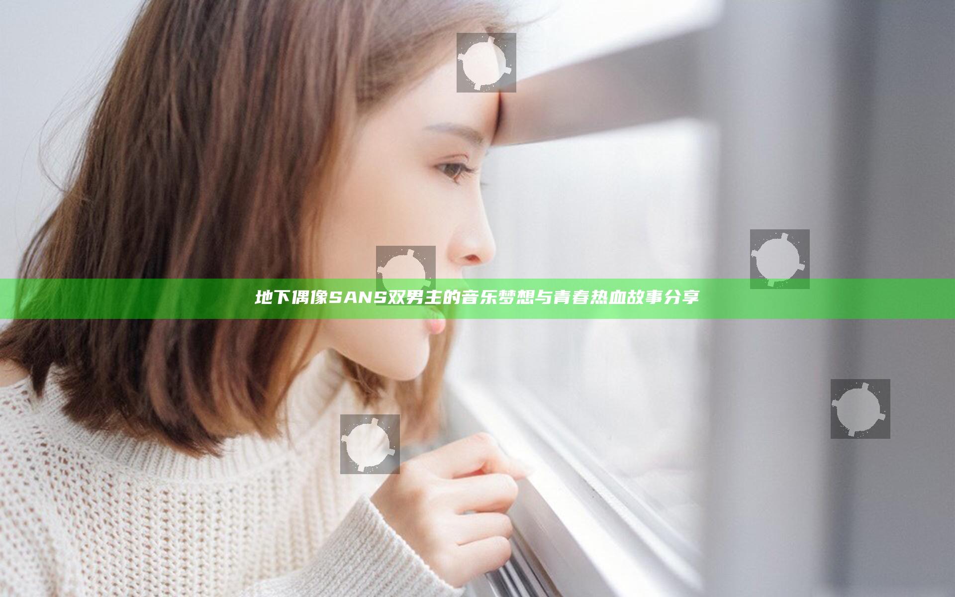 地下偶像SANS双男主的音乐梦想与青春热血故事分享