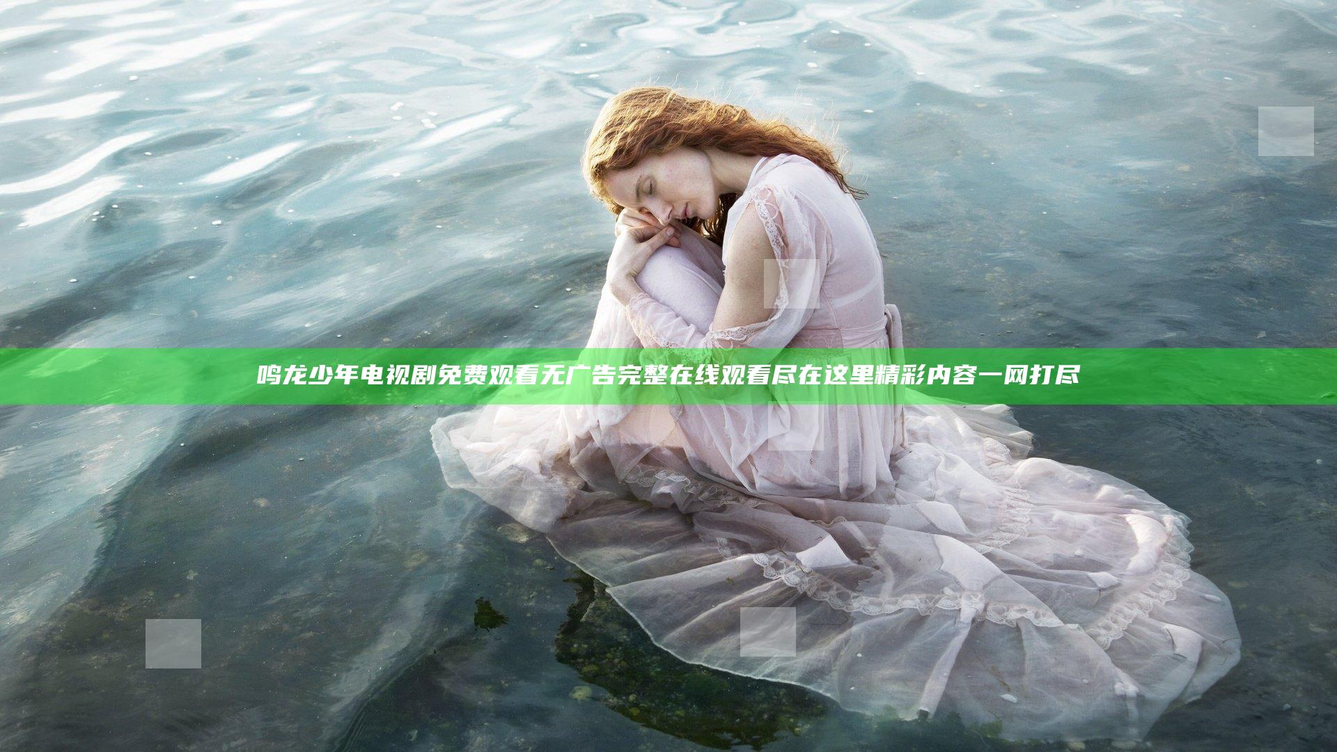 鸣龙少年电视剧免费观看无广告完整在线观看尽在这里精彩内容一网打尽
