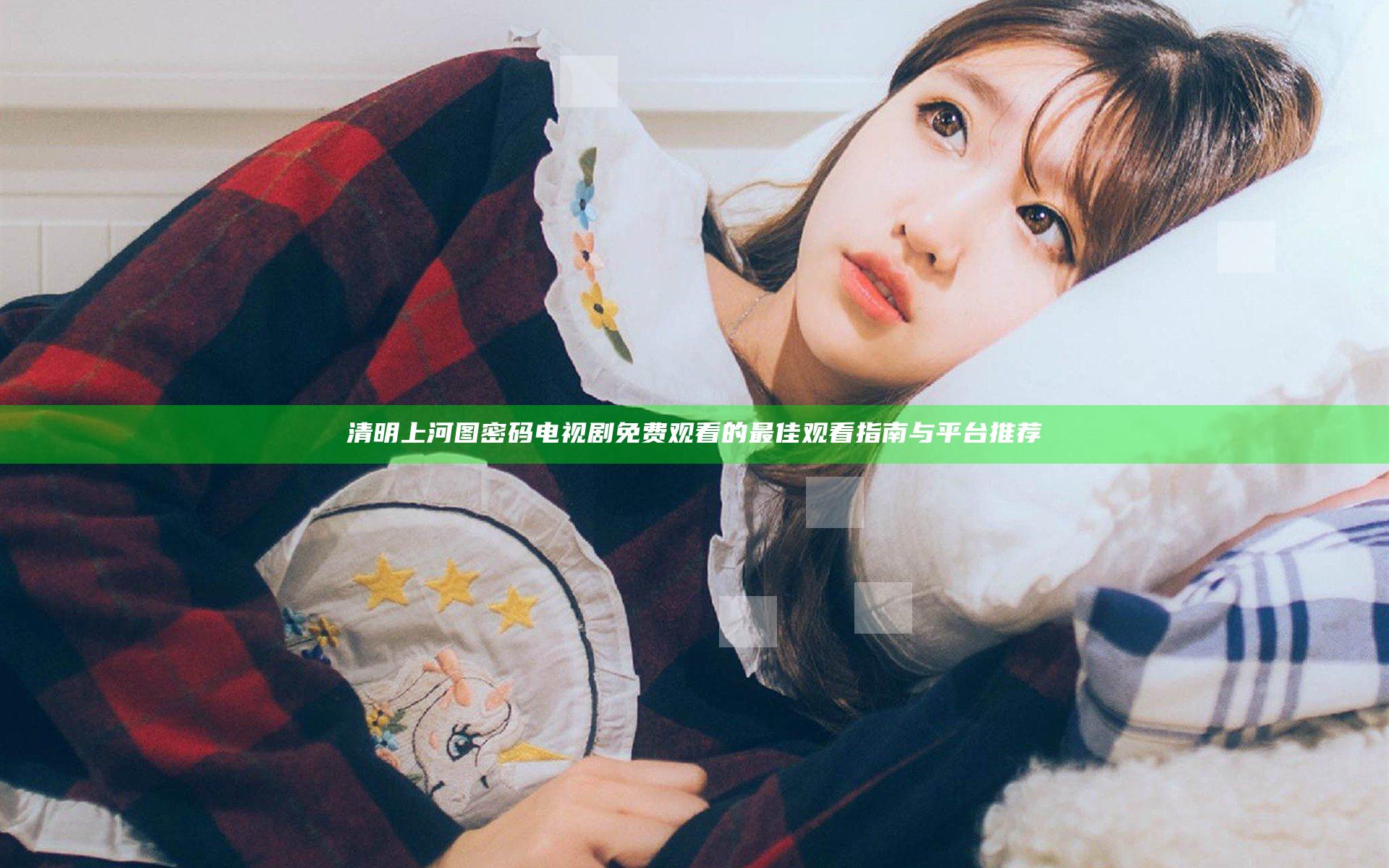 清明上河图密码电视剧免费观看的最佳观看指南与平台推荐