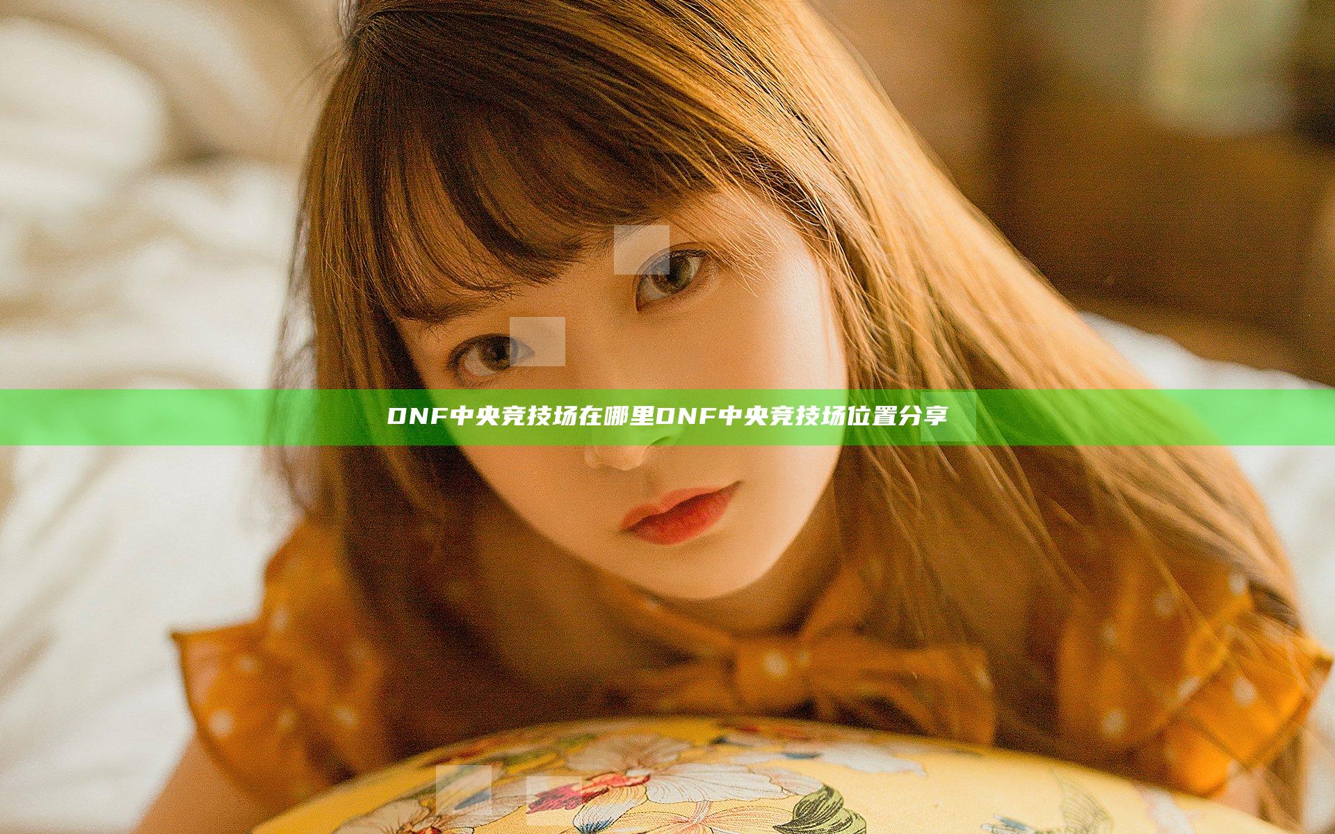 DNF中央竞技场在哪里 DNF中央竞技场位置分享
