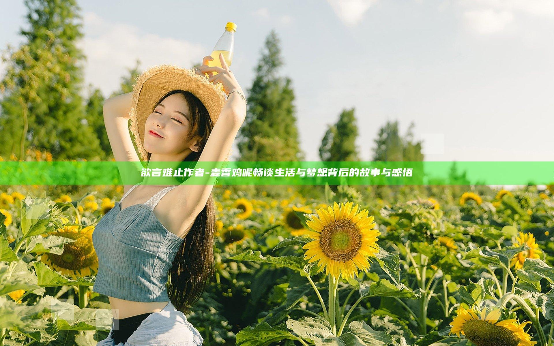 欲言难止作者-麦香鸡呢畅谈生活与梦想背后的故事与感悟