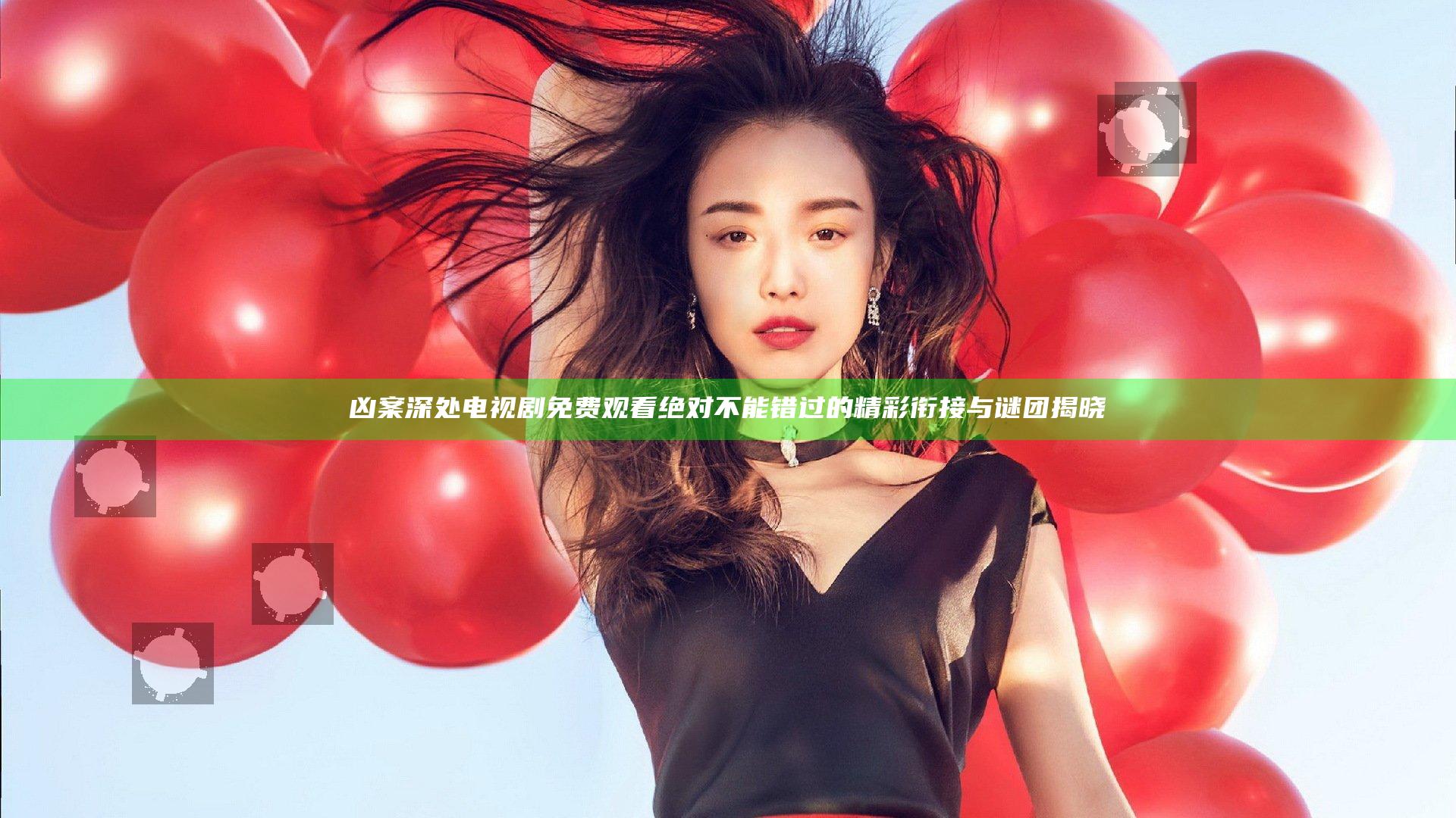 凶案深处电视剧免费观看 绝对不能错过的精彩衔接与谜团揭晓