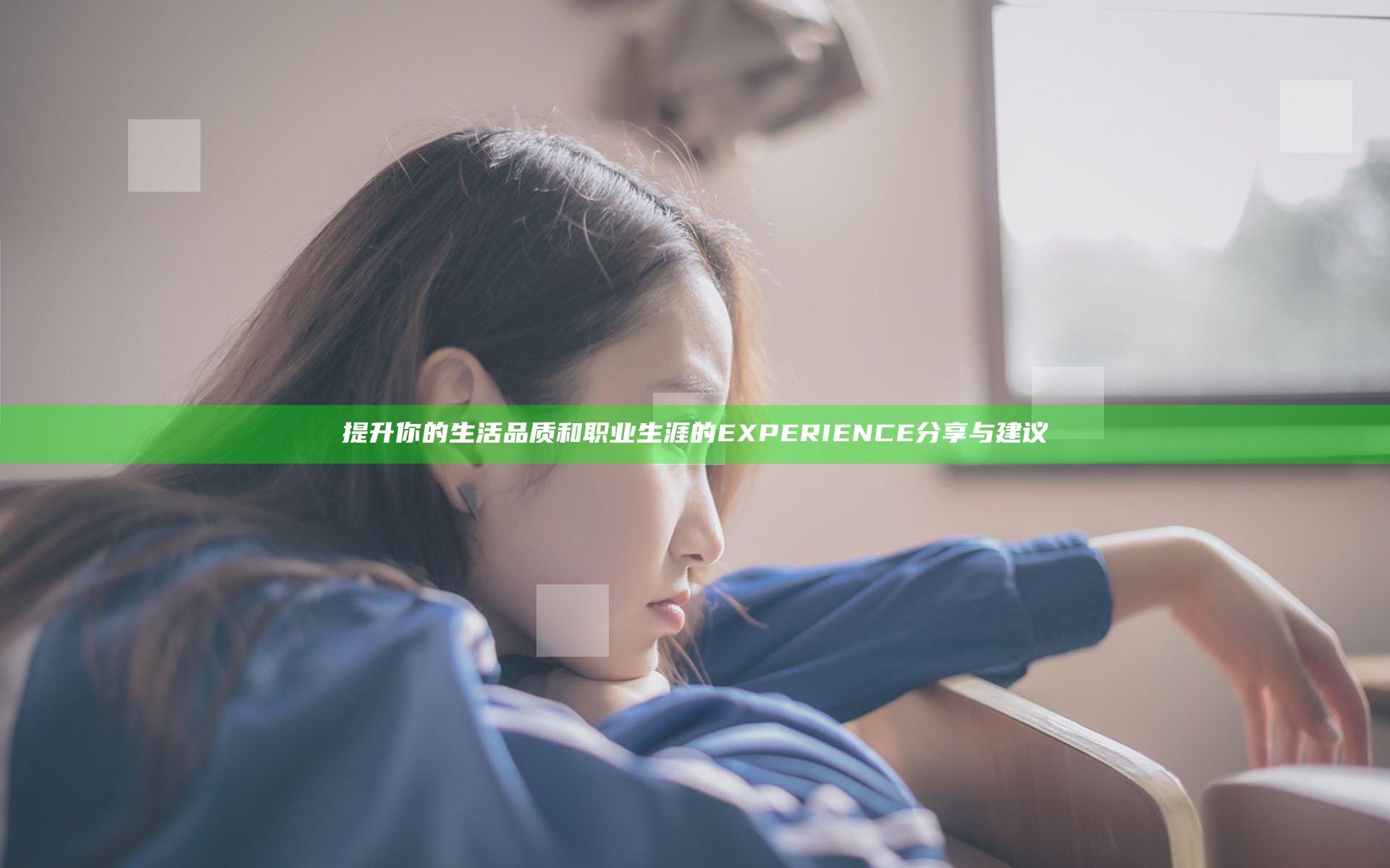 提升你的生活品质和职业生涯的EXPERIENCE分享与建议