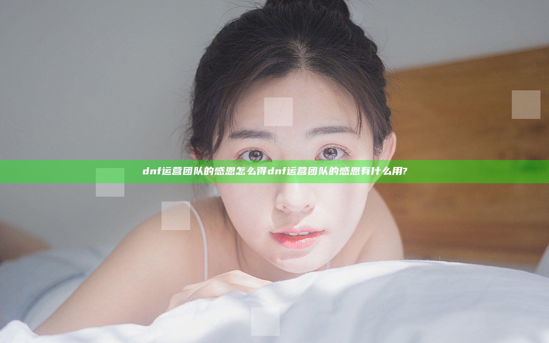 dnf运营团队的感恩怎么得 dnf运营团队的感恩有什么用?