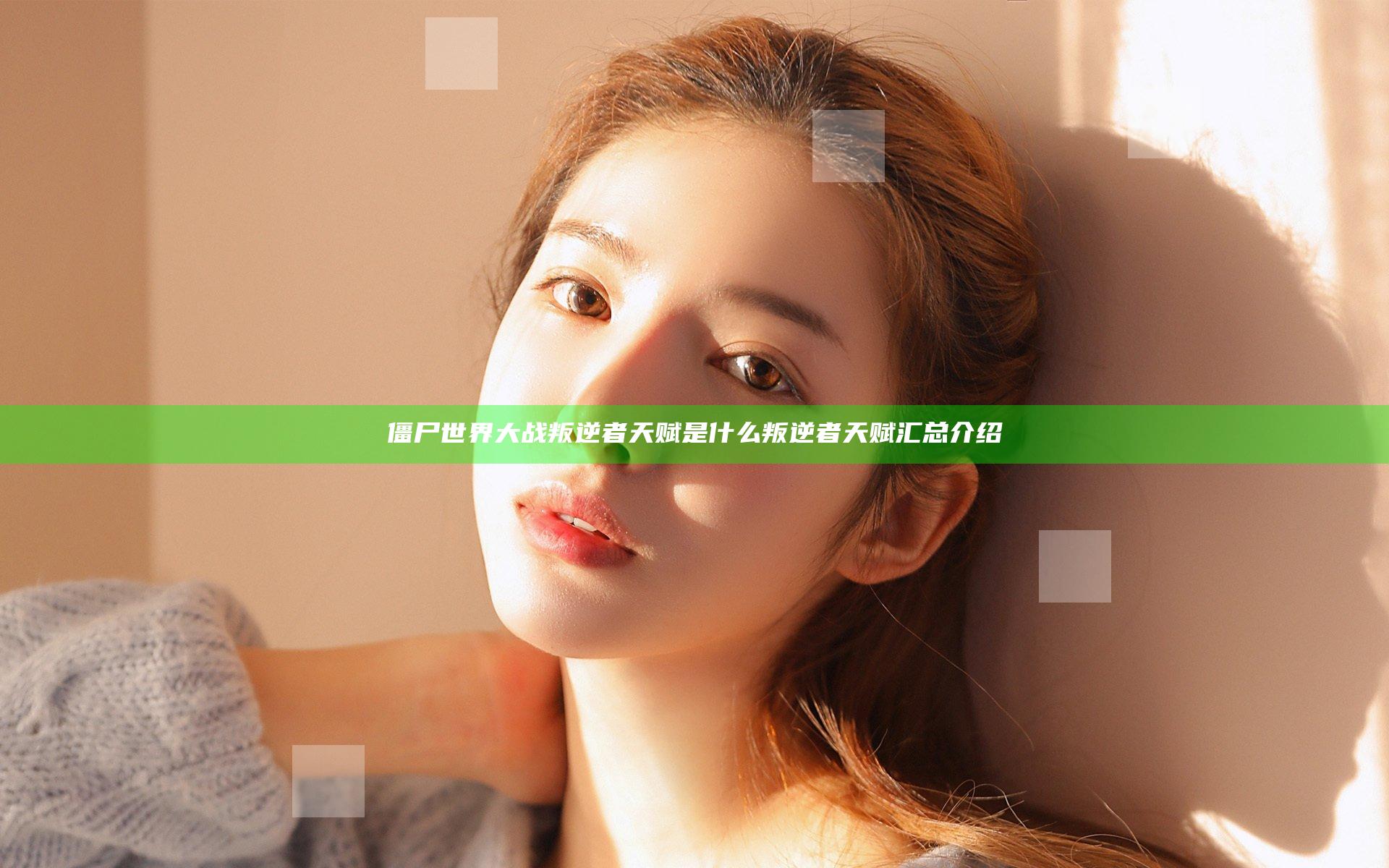 僵尸世界大战叛逆者天赋是什么 叛逆者天赋汇总介绍