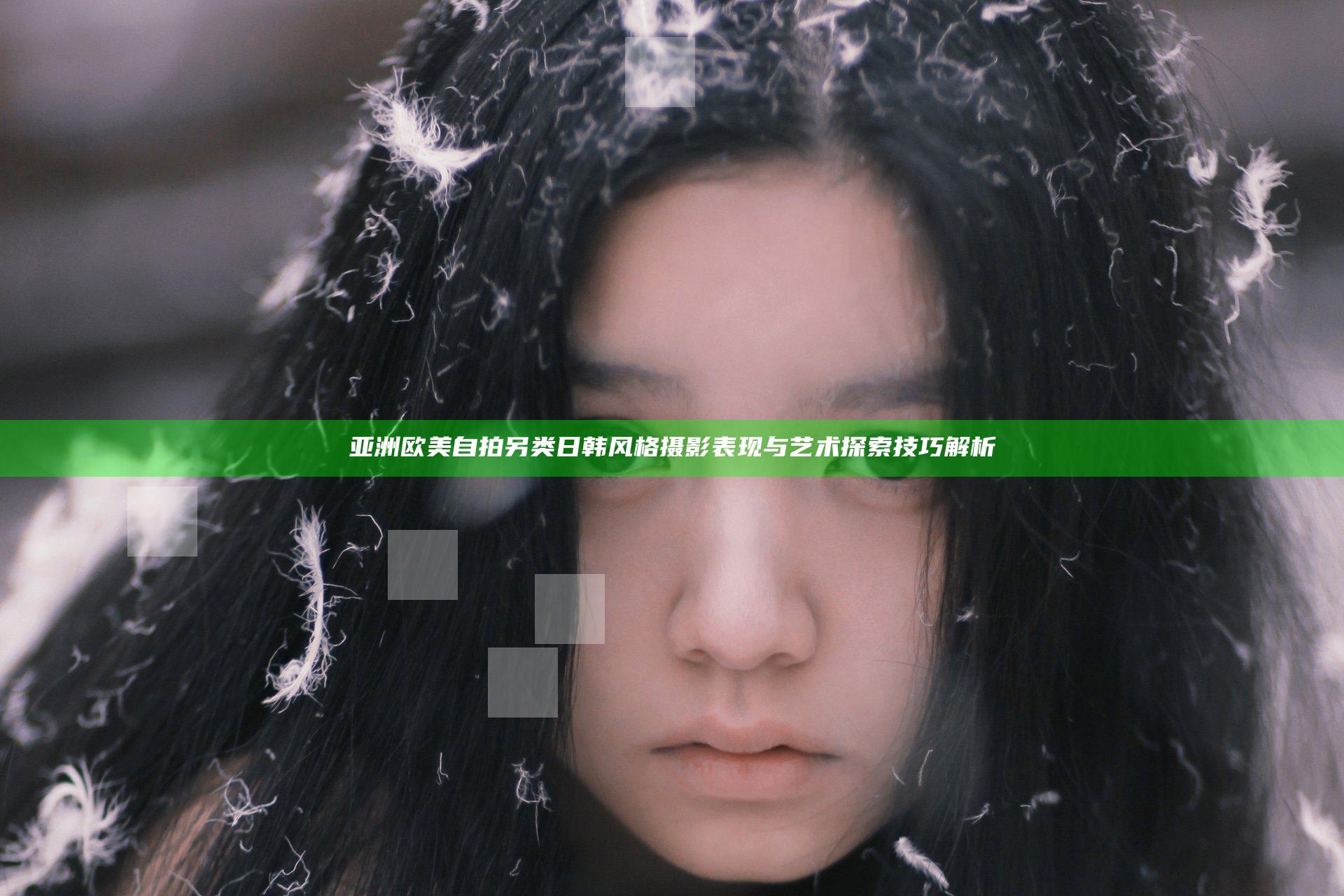 亚洲 欧美 自拍 另类 日韩风格摄影表现与艺术探索技巧解析