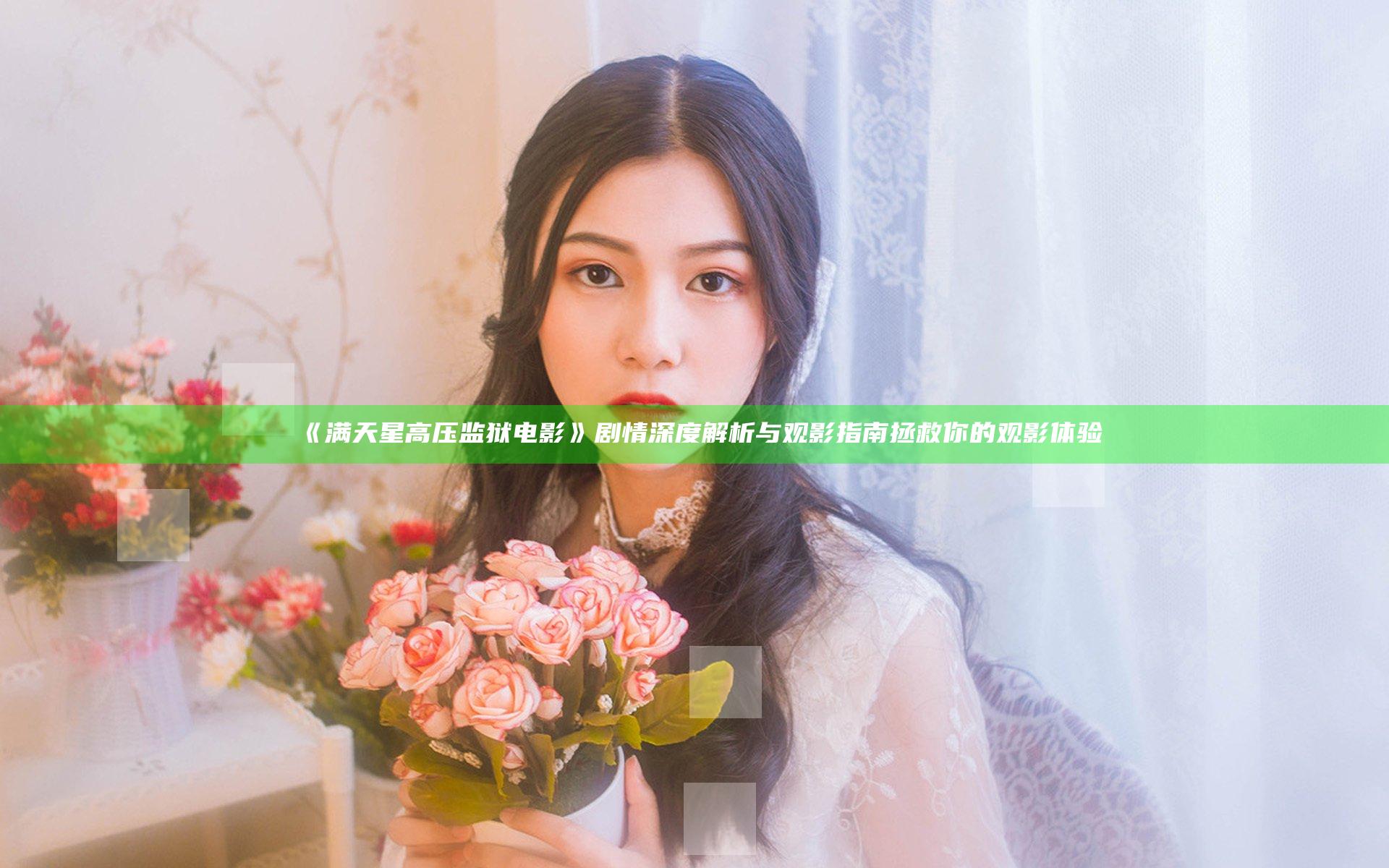 《满天星高压监狱电影》剧情深度解析与观影指南 拯救你的观影体验